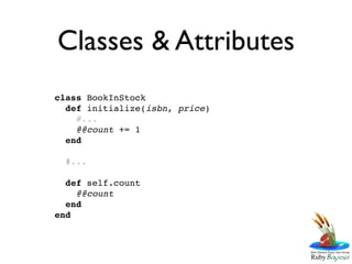 Classes & Attributes
class BookInStock
  def initialize(isbn, price)
    #...
    @@count += 1
  end

  #...

  def self.count
    @@count
  end
end
 