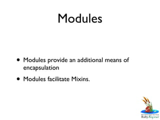 Modules


• Modules provide an additional means of
  encapsulation
• Modules facilitate Mixins.
 
