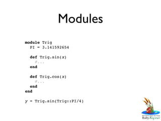 Modules
module Trig
  PI = 3.141592654

  def Trig.sin(x)
    #...
  end

  def Trig.cos(x)
    #...
  end
end

y = Trig.sin(Trig::PI/4)
 