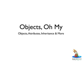 Objects, Oh My
Objects, Attributes, Inheritance & More
 