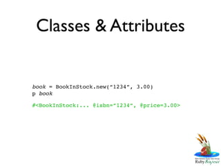 Classes & Attributes


book = BookInStock.new(“1234”, 3.00)
p book

#<BookInStock:... @isbn=”1234”, @price=3.00>
 
