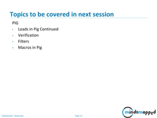 Page 15Classification: Restricted
Topics to be covered in next session
PIG
• Loads in Pig Continued
• Verification
• Filters
• Macros in Pig
 