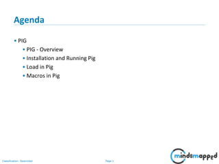 Page 1Classification: Restricted
Agenda
• PIG
• PIG - Overview
• Installation and Running Pig
• Load in Pig
• Macros in Pig
 