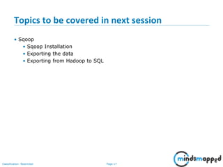 Page 17Classification: Restricted
Topics to be covered in next session
• Sqoop
• Sqoop Installation
• Exporting the data
• Exporting from Hadoop to SQL
 
