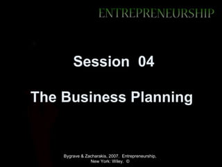 Session 04

The Business Planning


    Bygrave & Zacharakis, 2007. Entrepreneurship,
                New York: Wiley. ©
 