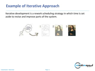 Page 11Classification: Restricted
Example of Iterative Approach
Iterative development is a rework scheduling strategy in which time is set
aside to revise and improve parts of the system.
 