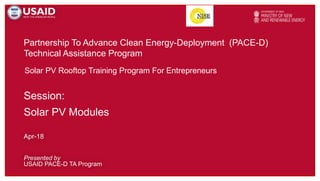 Partnership To Advance Clean Energy-Deployment (PACE-D)
Technical Assistance Program
Presented by
USAID PACE-D TA Program
Apr-18
Solar PV Rooftop Training Program For Entrepreneurs
Session:
Solar PV Modules
 