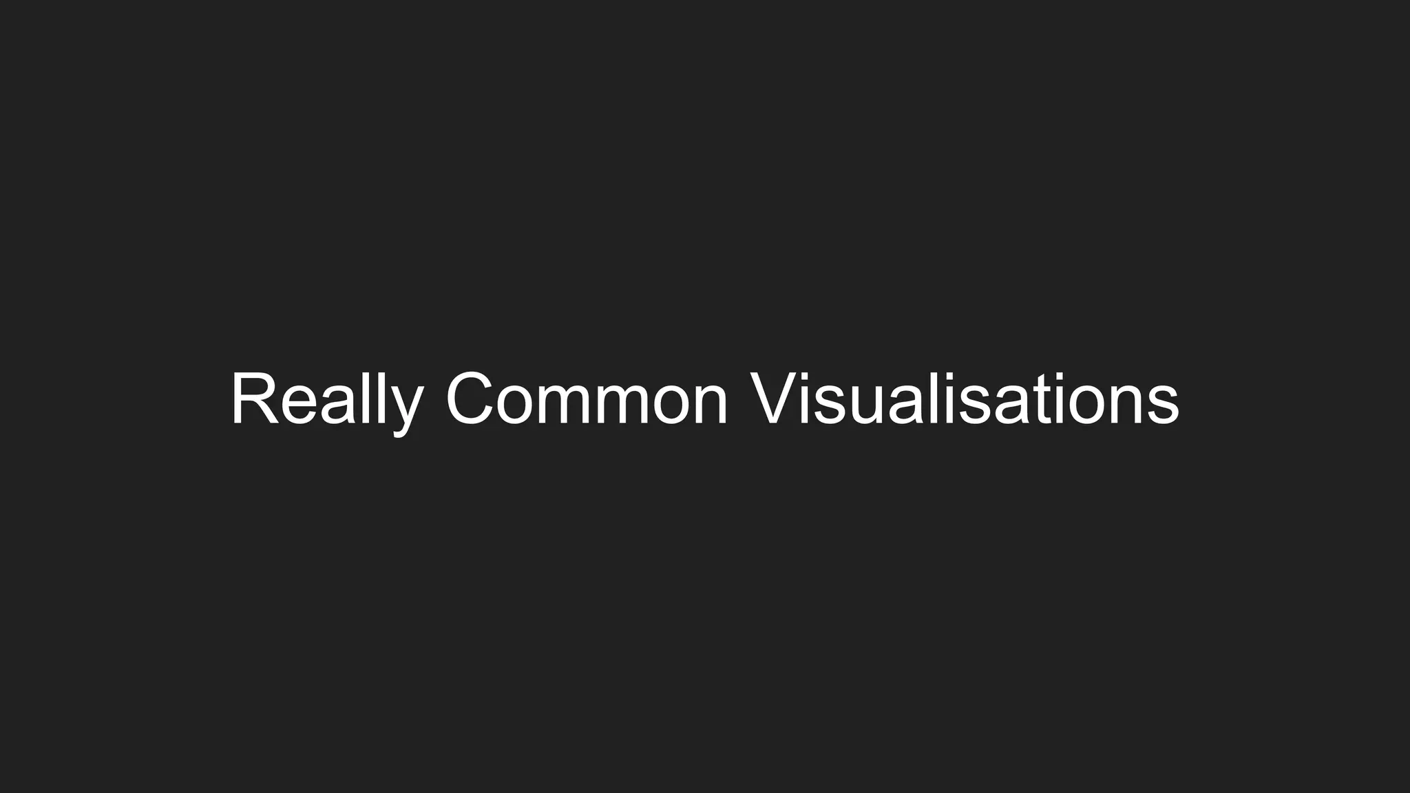 Really Common Visualisations
 