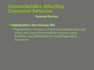 Characteristics Affecting
Consumer Behavior
 Kepribadian dan Konsep Diri
 Kepribadian mengacu pada karakteristik psikologis
yang unik yang menyebabkan respons yang
konsisten dan berkelanjutan bagi lingkungan
konsumen
Personal Factors
 