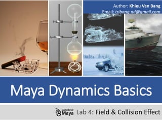 Maya Dynamics Basics
Lab 4: Field & Collision Effect
Author: Khieu Van Bang
Email: tribang.nd@gmail.com
 