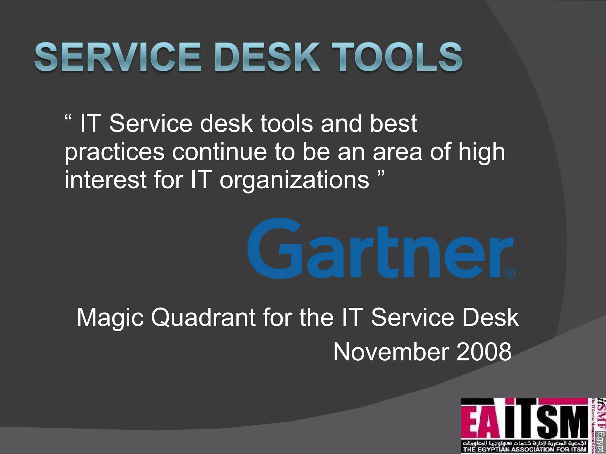 “  IT Service desk tools and best practices continue to be an area of high interest for IT organizations ”  Magic Quadrant for the IT Service Desk November 2008  