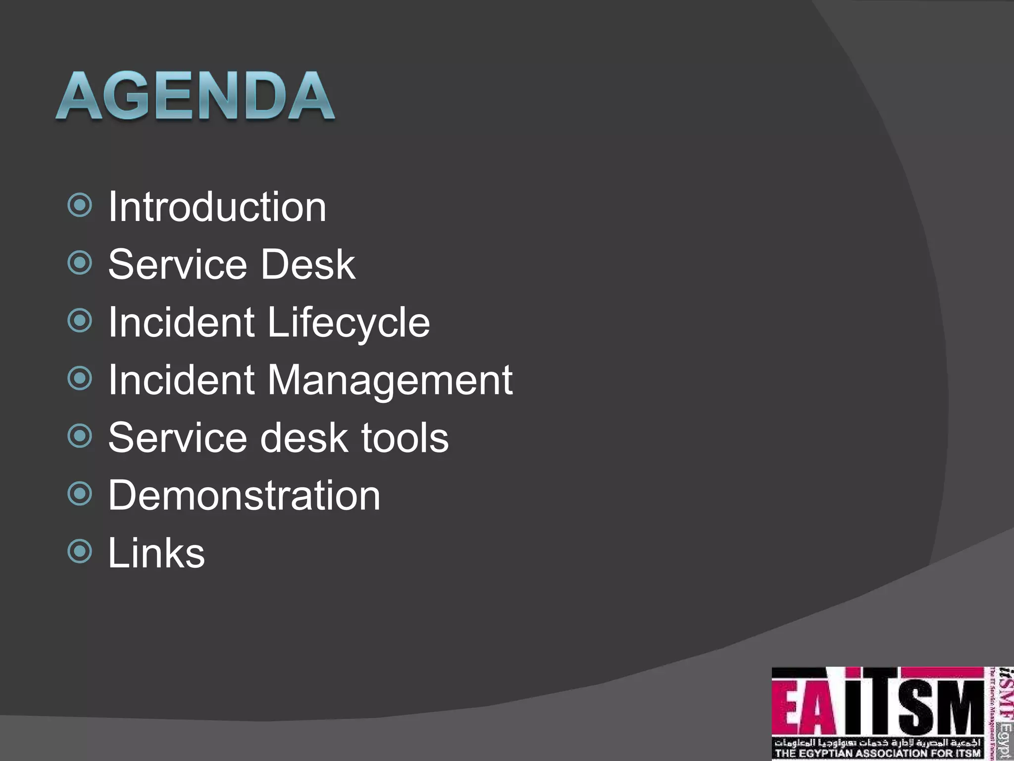 Introduction Service Desk Incident Lifecycle Incident Management Service desk tools Demonstration Links 