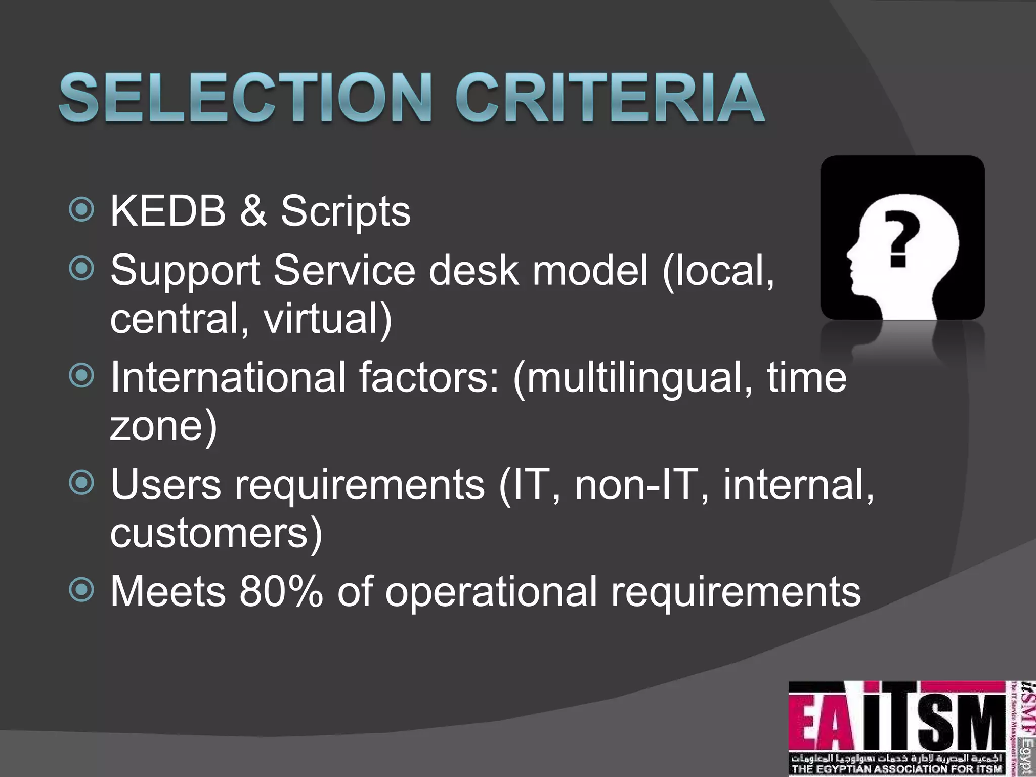 KEDB & Scripts Support Service desk model (local, central, virtual) International factors: (multilingual, time zone)  Users requirements (IT, non-IT, internal, customers) Meets 80% of operational requirements 