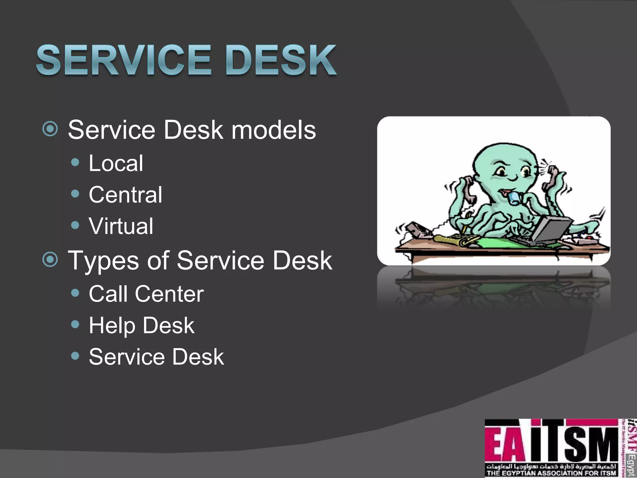 Service Desk models Local Central Virtual Types of Service Desk Call Center Help Desk Service Desk 