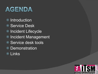 Introduction Service Desk Incident Lifecycle Incident Management Service desk tools Demonstration Links 