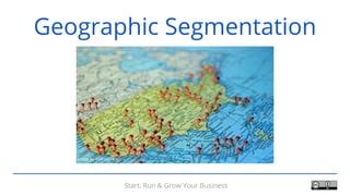 Start, Run & Grow Your Business
Geographic Segmentation
 