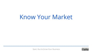 Start, Run & Grow Your Business
Know Your Market
Start, Run & Grow Your Business
 