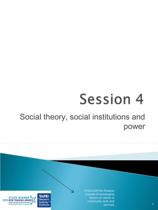 Social theory, social institutions and
                                 power




                   CHCCLD514A Analyse
                   impacts of sociological
                      factors on clients in
                     community work and
                                 services     1
 