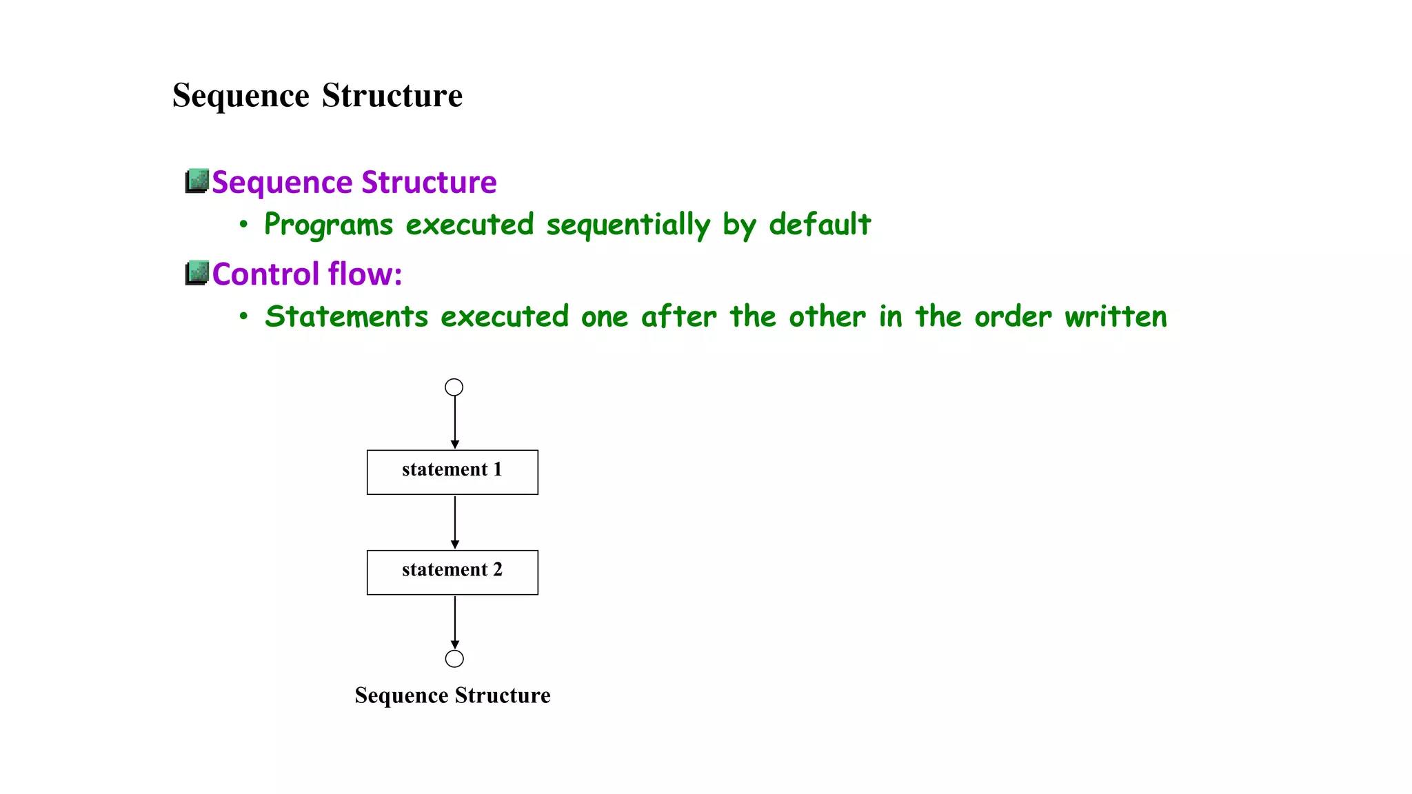 Sequence Structure
Sequence Structure
• Programs executed sequentially by default
Control flow:
• Statements executed one after the other in the order written
statement 1
statement 2
Sequence Structure
 