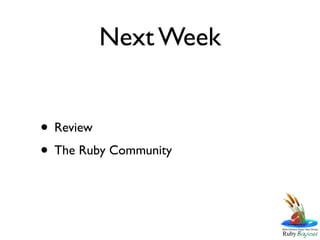 Next Week


• Review
• The Ruby Community
 