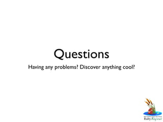 Questions
Having any problems? Discover anything cool?
 