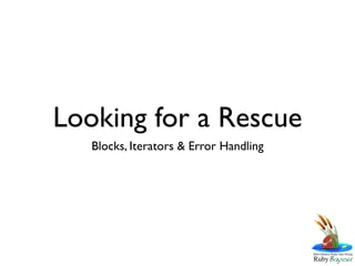 Looking for a Rescue
   Blocks, Iterators & Error Handling
 