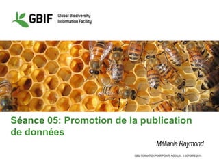 GB22 FORMATION POUR POINTS NODAUX - 5 OCTOBRE 2015
Séance 05: Promotion de la publication
de données
Mélianie Raymond
 