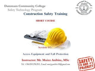 Dammam Community College
Safety Technology Program
Construction Safety Training
SHORT COURSE
Instructor: Mr. Muizz Anibire, MSc
Tel: +966501296203, Email: muizzanibire10@gmail.com
 