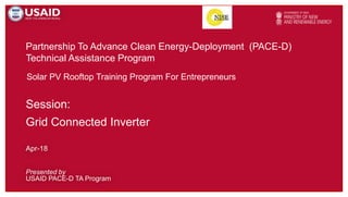 Partnership To Advance Clean Energy-Deployment (PACE-D)
Technical Assistance Program
Presented by
USAID PACE-D TA Program
Apr-18
Solar PV Rooftop Training Program For Entrepreneurs
Session:
Grid Connected Inverter
 