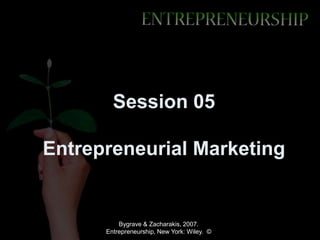 Session 05

Entrepreneurial Marketing


          Bygrave & Zacharakis, 2007.
      Entrepreneurship, New York: Wiley. ©
 