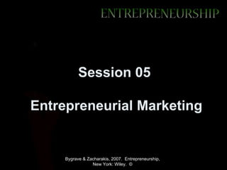 Session 05

Entrepreneurial Marketing


     Bygrave & Zacharakis, 2007. Entrepreneurship,
                 New York: Wiley. ©
 