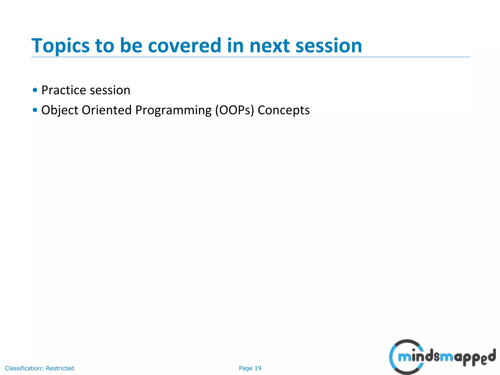 Page 19Classification: Restricted
Topics to be covered in next session
• Practice session
• Object Oriented Programming (OOPs) Concepts
 