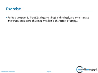 Page 16Classification: Restricted
Exercise
• Write a program to input 2 strings – string1 and string2, and concatenate
the first 5 characters of string1 with last 5 characters of string2.
 