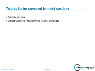 Page 19Classification: Restricted
Topics to be covered in next session
• Practice session
• Object Oriented Programming (OOPs) Concepts
 