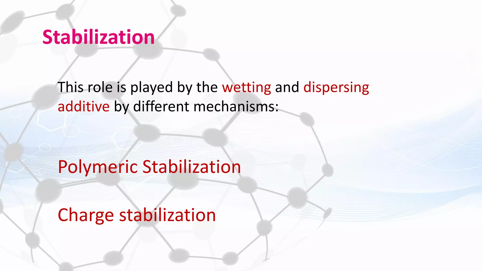 Stabilization
This role is played by the wetting and dispersing
additive by different mechanisms:
Polymeric Stabilization
Charge stabilization
 