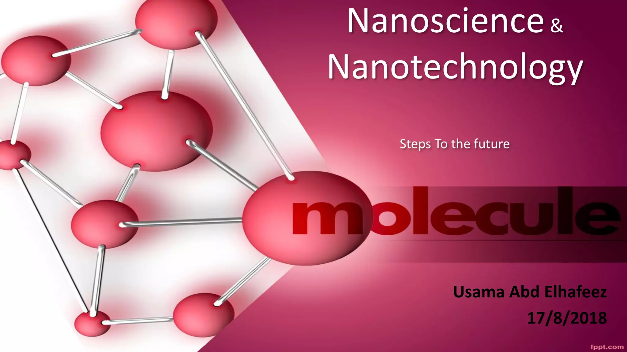 Nanoscience&
Nanotechnology
Steps To the future
Usama Abd Elhafeez
17/8/2018
 