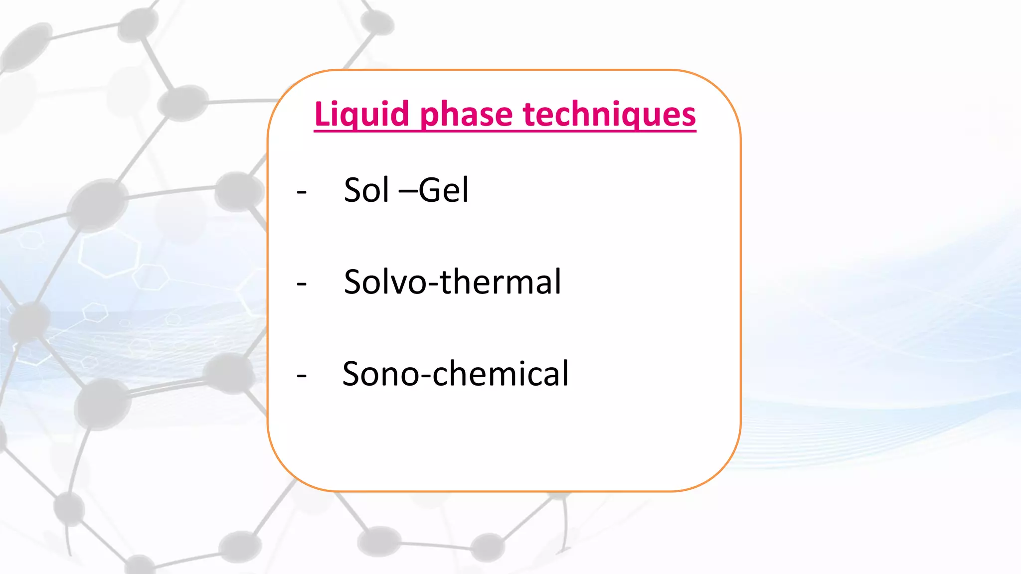 - Sol –Gel
- Solvo-thermal
- Sono-chemical
Liquid phase techniques
 