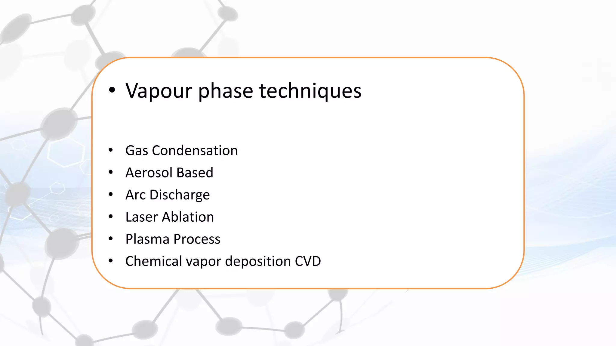 • Vapour phase techniques
• Gas Condensation
• Aerosol Based
• Arc Discharge
• Laser Ablation
• Plasma Process
• Chemical vapor deposition CVD
 