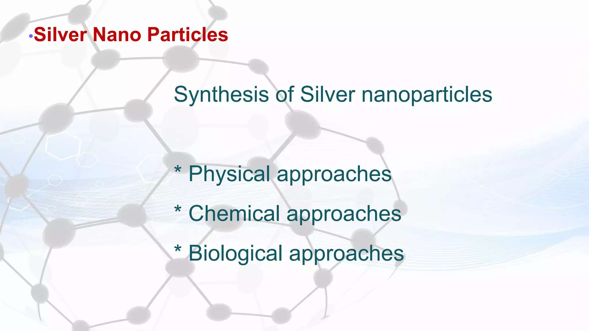 •Silver Nano Particles
Synthesis of Silver nanoparticles
* Physical approaches
* Chemical approaches
* Biological approaches
 