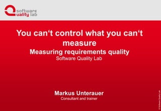 Software Quality Lab
Markus Unterauer
Consultant and trainer
You can‘t control what you can‘t
measure
Measuring requirements quality
 