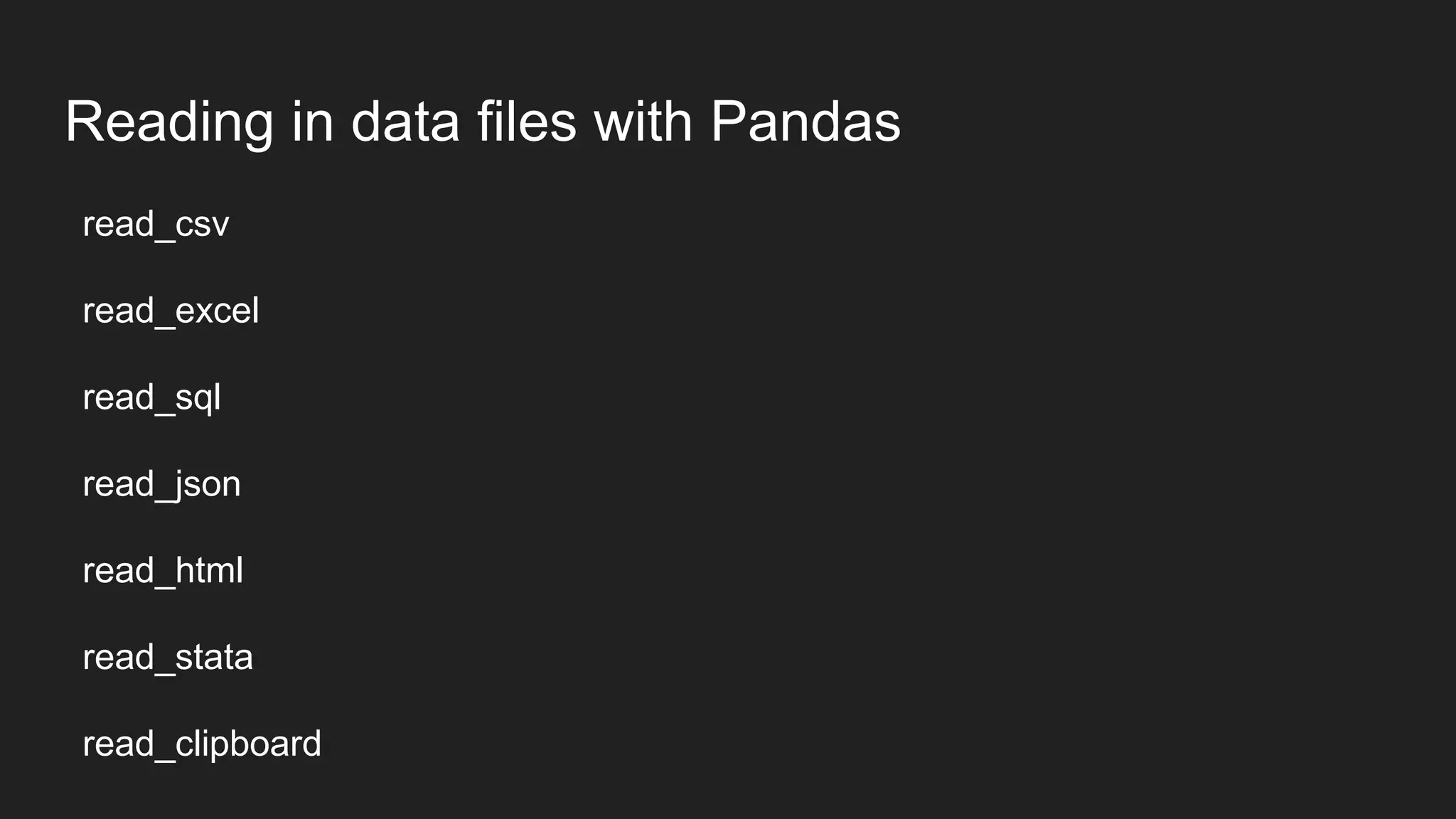 Reading in data files with Pandas
read_csv
read_excel
read_sql
read_json
read_html
read_stata
read_clipboard
 