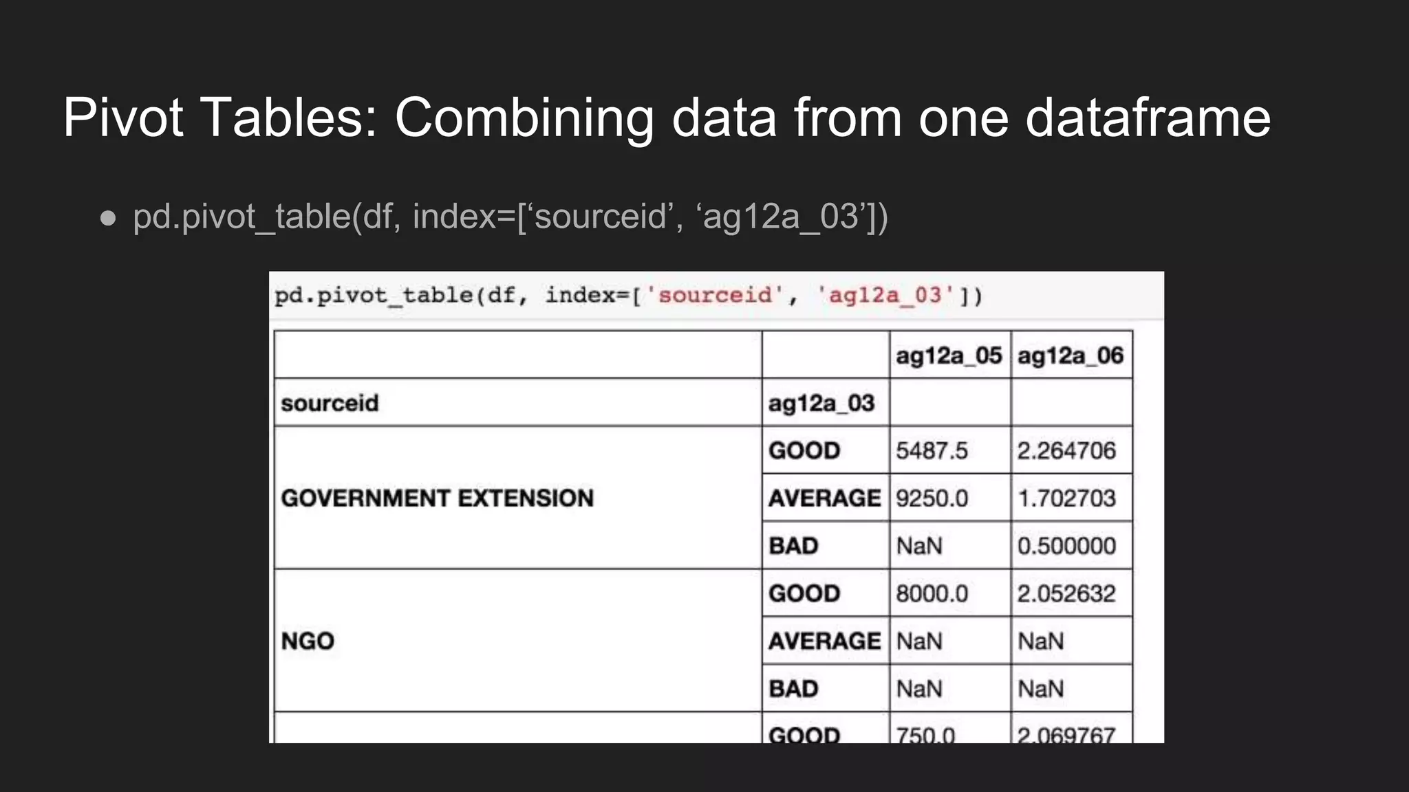 Pivot Tables: Combining data from one dataframe
● pd.pivot_table(df, index=[‘sourceid’, ‘ag12a_03’])
 