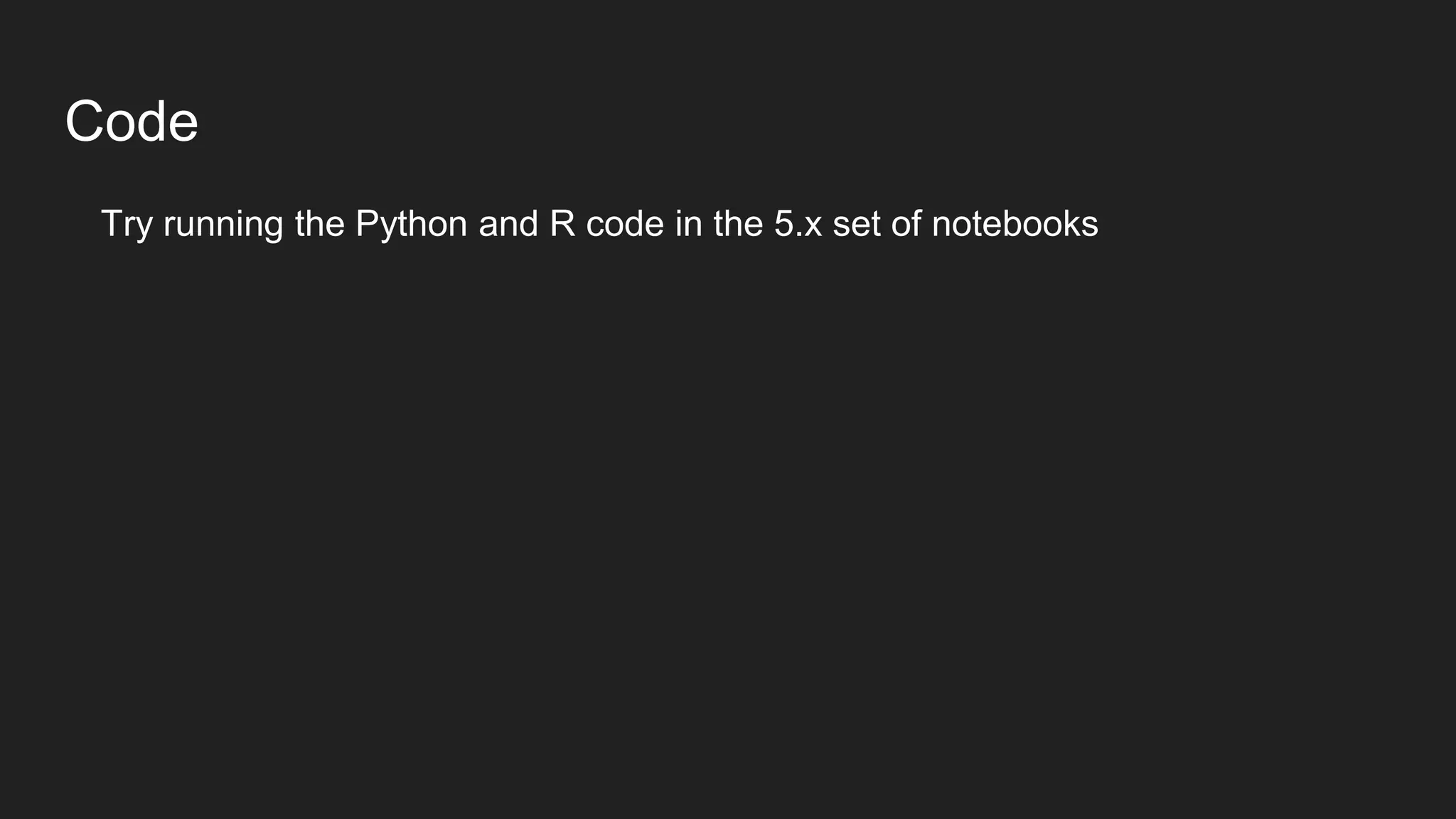 Code
Try running the Python and R code in the 5.x set of notebooks
 