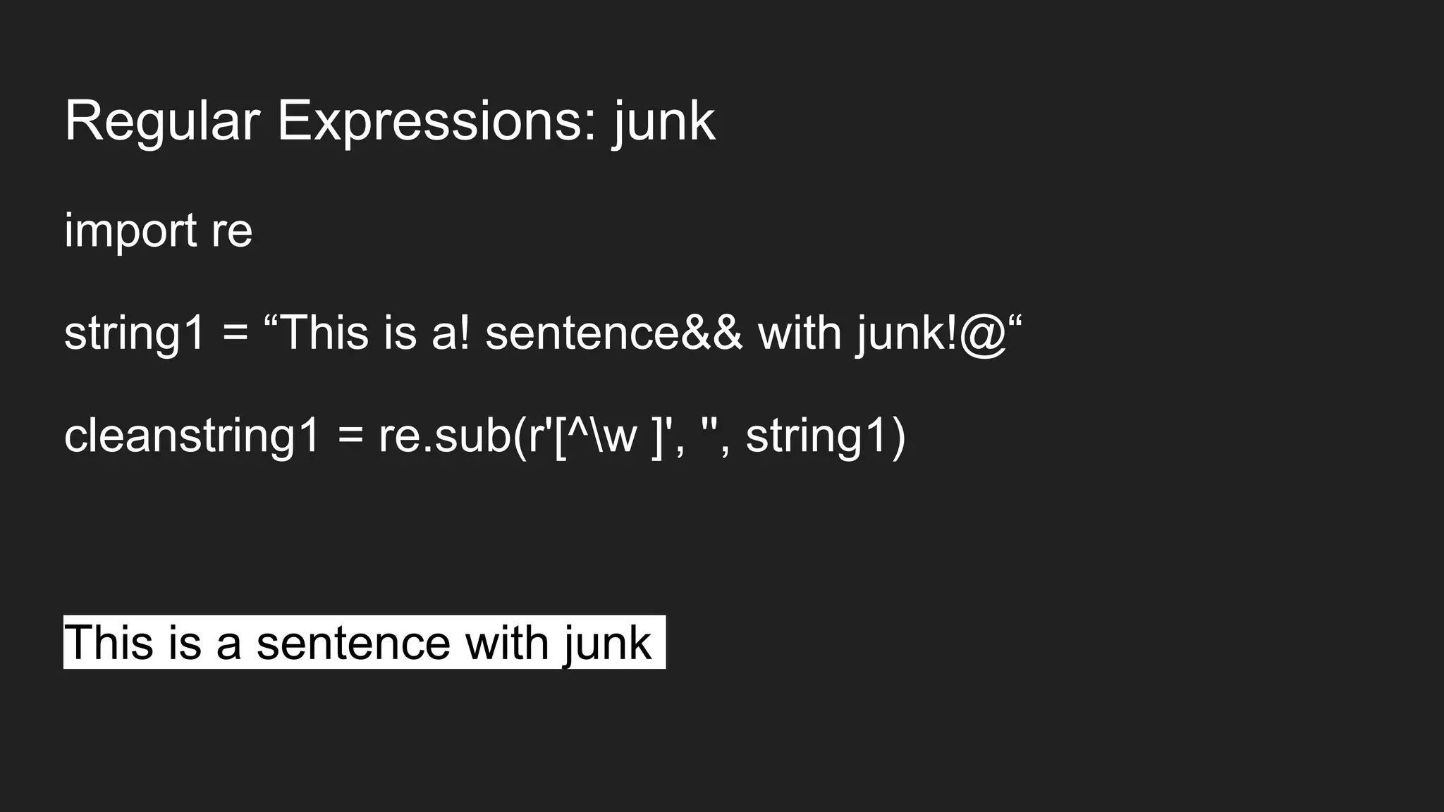 Regular Expressions: junk
import re
string1 = “This is a! sentence&& with junk!@“
cleanstring1 = re.sub(r'[^w ]', '', string1)
This is a sentence with junk
 
