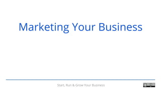Start, Run & Grow Your BusinessStart, Run & Grow Your Business
Marketing Your Business
 