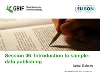 GB22 TRAINING EVENT FOR NODES – 5 OCTOBER 2015
Session 06: Introduction to sample-
data publishing
Larissa Smirnova
 