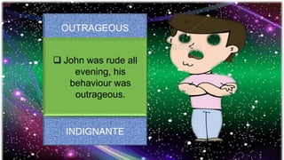 OUTRAGEOUS
INDIGNANTE
 John was rude all
evening, his
behaviour was
outrageous.
 