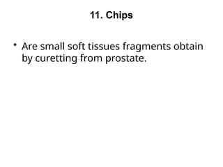 11. Chips
• Are small soft tissues fragments obtain
by curetting from prostate.
 