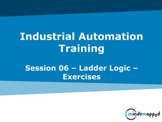 Industrial Automation
Training
Session 06 – Ladder Logic –
Exercises
 