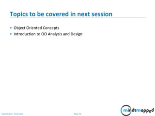 Page 22Classification: Restricted
Topics to be covered in next session
• Object Oriented Concepts
• Introduction to OO Analysis and Design
 